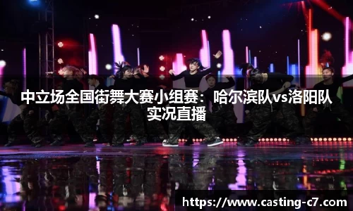 中立场全国街舞大赛小组赛：哈尔滨队vs洛阳队实况直播