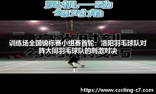 训练场全国锦标赛小组赛首轮：洛阳羽毛球队对阵大同羽毛球队的刺激对决