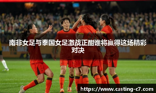 南非女足与泰国女足激战正酣谁将赢得这场精彩对决